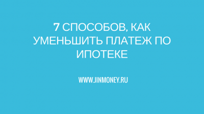 7 способов, как уменьшить платеж по ипотеке